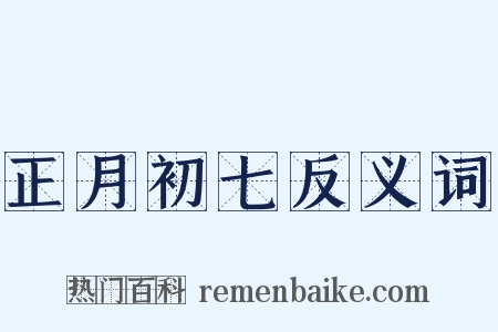 正月初七反义词是什么意思的图片